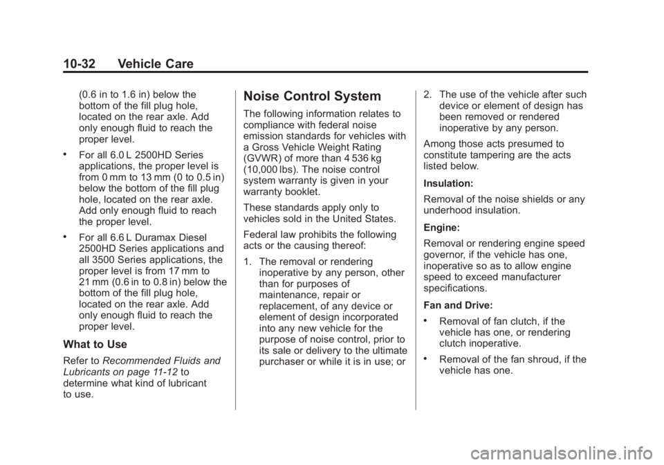 CHEVROLET SILVERADO 1500 2013 Owners Manual Black plate (32,1)Chevrolet Silverado Owner Manual - 2013 - crc2 - 8/13/12
10-32 Vehicle Care
(0.6 in to 1.6 in) below the
bottom of the fill plug hole,
located on the rear axle. Add
only enough fluid CHEVROLET SILVERADO 1500 2013 Owners Manual Black plate (32,1)Chevrolet Silverado Owner Manual - 2013 - crc2 - 8/13/12
10-32 Vehicle Care
(0.6 in to 1.6 in) below the
bottom of the fill plug hole,
located on the rear axle. Add
only enough fluid