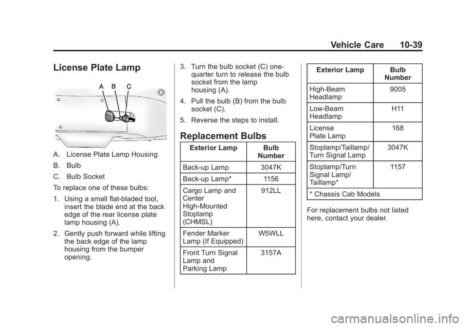 CHEVROLET SILVERADO 1500 2013 Owners Manual Black plate (39,1)Chevrolet Silverado Owner Manual - 2013 - crc2 - 8/13/12
Vehicle Care 10-39
License Plate Lamp
A. License Plate Lamp Housing
B. Bulb
C. Bulb Socket
To replace one of these bulbs:
1. CHEVROLET SILVERADO 1500 2013 Owners Manual Black plate (39,1)Chevrolet Silverado Owner Manual - 2013 - crc2 - 8/13/12
Vehicle Care 10-39
License Plate Lamp
A. License Plate Lamp Housing
B. Bulb
C. Bulb Socket
To replace one of these bulbs:
1.
