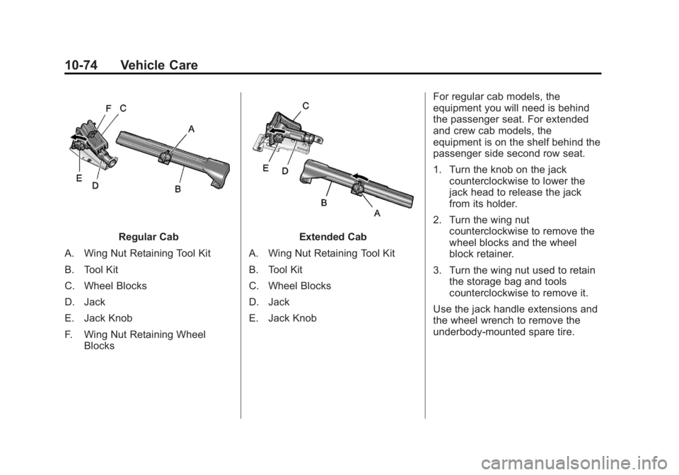 CHEVROLET SILVERADO 1500 2013 Owners Manual Black plate (74,1)Chevrolet Silverado Owner Manual - 2013 - crc2 - 8/13/12
10-74 Vehicle Care
Regular Cab
A. Wing Nut Retaining Tool Kit
B. Tool Kit
C. Wheel Blocks
D. Jack
E. Jack Knob
F. Wing Nut Re CHEVROLET SILVERADO 1500 2013 Owners Manual Black plate (74,1)Chevrolet Silverado Owner Manual - 2013 - crc2 - 8/13/12
10-74 Vehicle Care
Regular Cab
A. Wing Nut Retaining Tool Kit
B. Tool Kit
C. Wheel Blocks
D. Jack
E. Jack Knob
F. Wing Nut Re