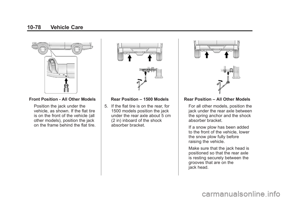 CHEVROLET SILVERADO 1500 2013 Owners Manual Black plate (78,1)Chevrolet Silverado Owner Manual - 2013 - crc2 - 8/13/12
10-78 Vehicle Care
Front Position - All Other ModelsPosition the jack under the
vehicle, as shown. If the flat tire
is on the CHEVROLET SILVERADO 1500 2013 Owners Manual Black plate (78,1)Chevrolet Silverado Owner Manual - 2013 - crc2 - 8/13/12
10-78 Vehicle Care
Front Position - All Other ModelsPosition the jack under the
vehicle, as shown. If the flat tire
is on the