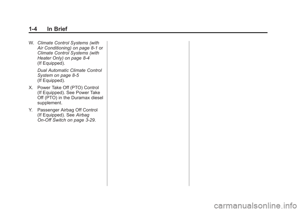 CHEVROLET SILVERADO 1500 2013 Owners Manual Black plate (4,1)Chevrolet Silverado Owner Manual - 2013 - crc2 - 8/13/12
1-4 In Brief
W.Climate Control Systems (with
Air Conditioning) on page 8‑1 or
Climate Control Systems (with
Heater Only) on CHEVROLET SILVERADO 1500 2013 Owners Manual Black plate (4,1)Chevrolet Silverado Owner Manual - 2013 - crc2 - 8/13/12
1-4 In Brief
W.Climate Control Systems (with
Air Conditioning) on page 8‑1 or
Climate Control Systems (with
Heater Only) on