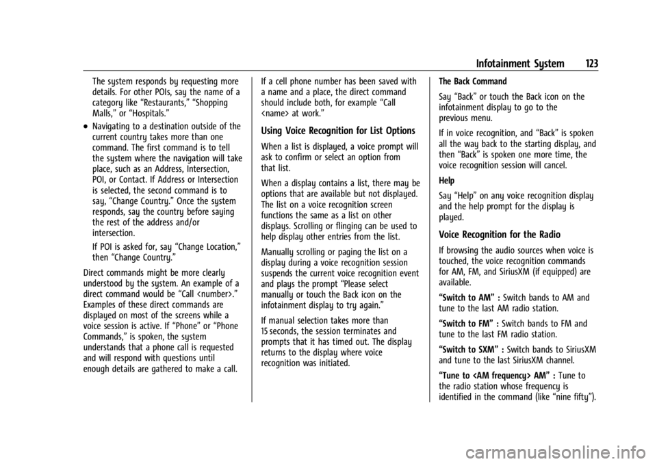 CHEVROLET BOLT EV 2023 Owners Manual Chevrolet BOLT EV Owner Manual (GMNA-Localizing-U.S./Canada-
16404388) - 2023 - CRC - 3/7/22
Infotainment System 123
The system responds by requesting more
details. For other POIs, say the name of a
c CHEVROLET BOLT EV 2023 Owners Manual Chevrolet BOLT EV Owner Manual (GMNA-Localizing-U.S./Canada-
16404388) - 2023 - CRC - 3/7/22
Infotainment System 123
The system responds by requesting more
details. For other POIs, say the name of a
c