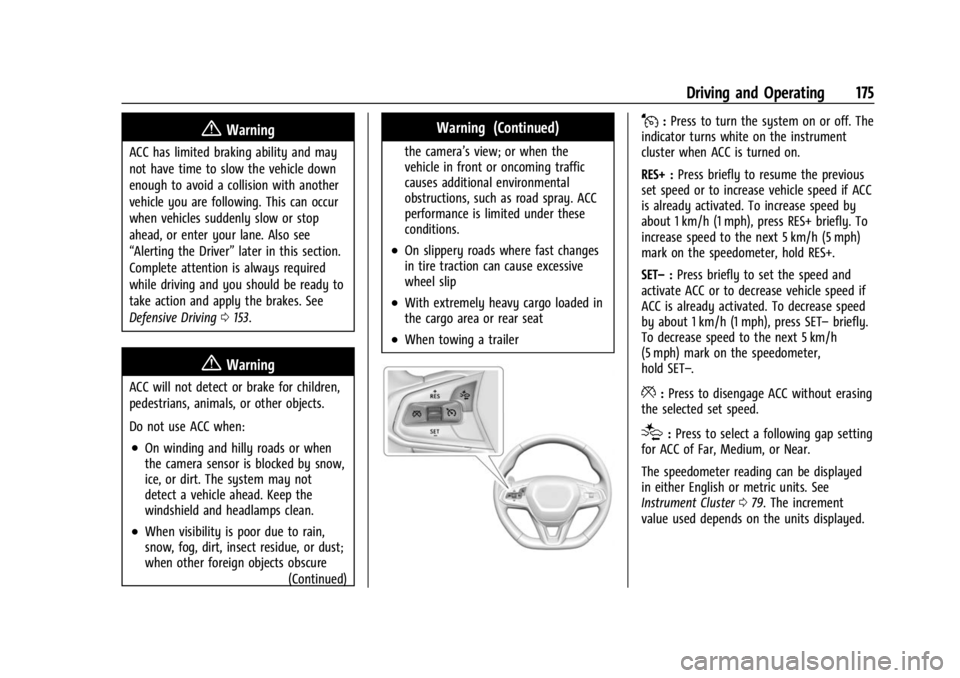 CHEVROLET BOLT EV 2023 Owners Manual Chevrolet BOLT EV Owner Manual (GMNA-Localizing-U.S./Canada-
16404388) - 2023 - CRC - 3/7/22
Driving and Operating 175
{Warning
ACC has limited braking ability and may
not have time to slow the vehicl CHEVROLET BOLT EV 2023 Owners Manual Chevrolet BOLT EV Owner Manual (GMNA-Localizing-U.S./Canada-
16404388) - 2023 - CRC - 3/7/22
Driving and Operating 175
{Warning
ACC has limited braking ability and may
not have time to slow the vehicl