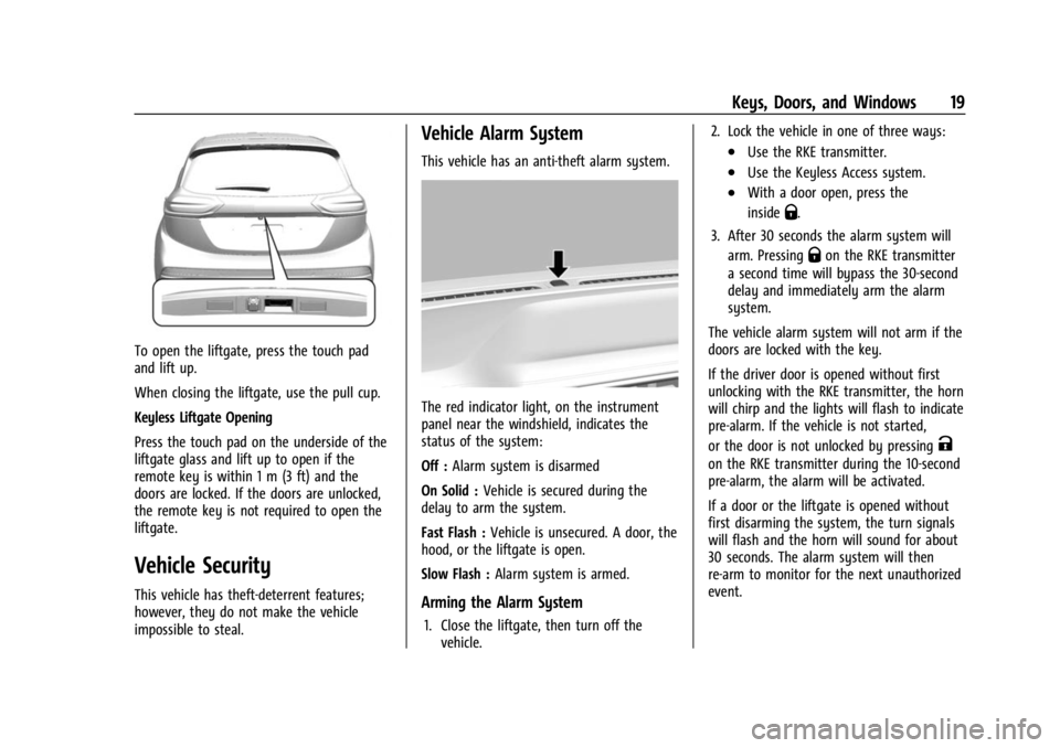 CHEVROLET BOLT EV 2023 User Guide Chevrolet BOLT EV Owner Manual (GMNA-Localizing-U.S./Canada-
16404388) - 2023 - CRC - 3/7/22
Keys, Doors, and Windows 19
To open the liftgate, press the touch pad
and lift up.
When closing the liftgat CHEVROLET BOLT EV 2023 User Guide Chevrolet BOLT EV Owner Manual (GMNA-Localizing-U.S./Canada-
16404388) - 2023 - CRC - 3/7/22
Keys, Doors, and Windows 19
To open the liftgate, press the touch pad
and lift up.
When closing the liftgat