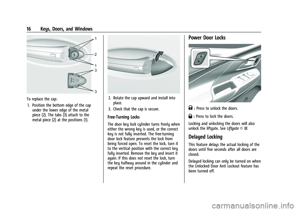 CHEVROLET BOLT EV 2022 User Guide Chevrolet BOLT EV Owner Manual (GMNA-Localizing-U.S./Canada-
15082216) - 2022 - CRC - 6/25/21
16 Keys, Doors, and Windows
To replace the cap:1. Position the bottom edge of the cap under the lower edge CHEVROLET BOLT EV 2022 User Guide Chevrolet BOLT EV Owner Manual (GMNA-Localizing-U.S./Canada-
15082216) - 2022 - CRC - 6/25/21
16 Keys, Doors, and Windows
To replace the cap:1. Position the bottom edge of the cap under the lower edge