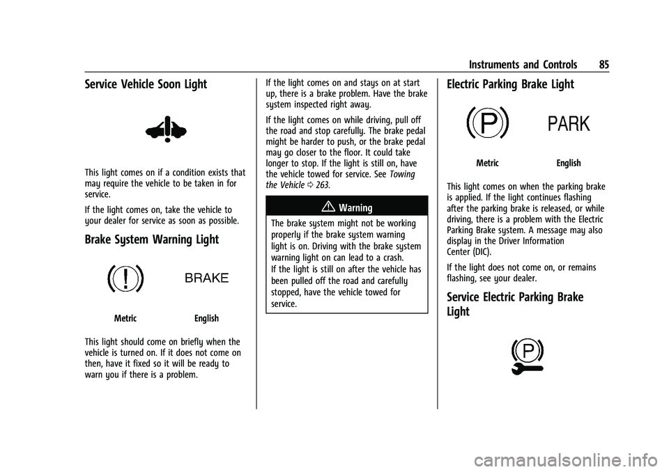 CHEVROLET BOLT EV 2022 Manual Online Chevrolet BOLT EV Owner Manual (GMNA-Localizing-U.S./Canada-
15082216) - 2022 - CRC - 6/25/21
Instruments and Controls 85
Service Vehicle Soon Light
This light comes on if a condition exists that
may 