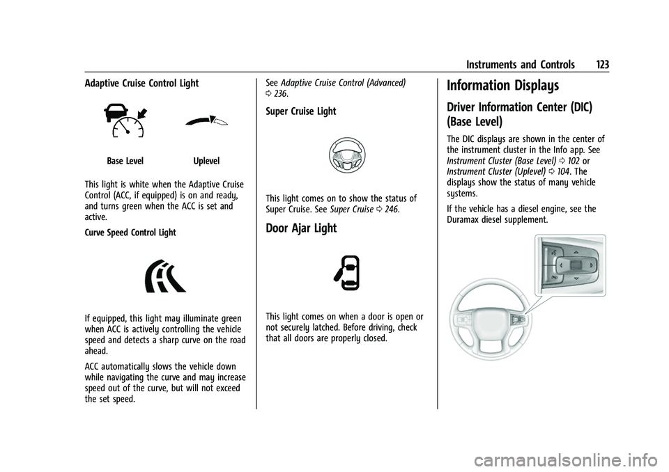 CHEVROLET TAHOE 2023 Owners Manual Chevrolet Tahoe/Suburban Owner Manual (GMNA-Localizing-U.S./Canada/
Mexico-16416971) - 2023 - CRC - 4/25/22
Instruments and Controls 123
Adaptive Cruise Control Light
Base LevelUplevel
This light is w CHEVROLET TAHOE 2023 Owners Manual Chevrolet Tahoe/Suburban Owner Manual (GMNA-Localizing-U.S./Canada/
Mexico-16416971) - 2023 - CRC - 4/25/22
Instruments and Controls 123
Adaptive Cruise Control Light
Base LevelUplevel
This light is w