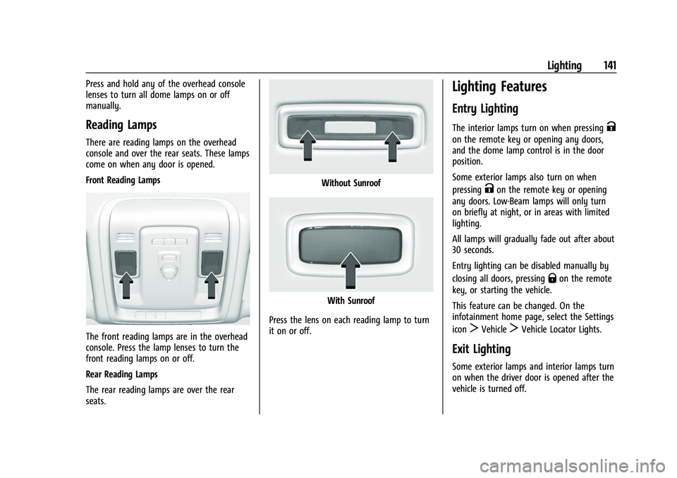 CHEVROLET TAHOE 2023 User Guide Chevrolet Tahoe/Suburban Owner Manual (GMNA-Localizing-U.S./Canada/
Mexico-16416971) - 2023 - CRC - 4/25/22
Lighting 141
Press and hold any of the overhead console
lenses to turn all dome lamps on or CHEVROLET TAHOE 2023 User Guide Chevrolet Tahoe/Suburban Owner Manual (GMNA-Localizing-U.S./Canada/
Mexico-16416971) - 2023 - CRC - 4/25/22
Lighting 141
Press and hold any of the overhead console
lenses to turn all dome lamps on or