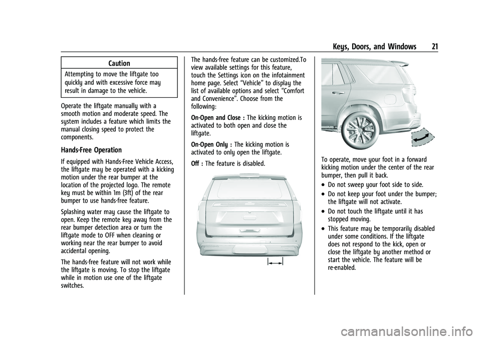CHEVROLET TAHOE 2023 Owners Manual Chevrolet Tahoe/Suburban Owner Manual (GMNA-Localizing-U.S./Canada/
Mexico-16416971) - 2023 - CRC - 4/25/22
Keys, Doors, and Windows 21
Caution
Attempting to move the liftgate too
quickly and with exc CHEVROLET TAHOE 2023 Owners Manual Chevrolet Tahoe/Suburban Owner Manual (GMNA-Localizing-U.S./Canada/
Mexico-16416971) - 2023 - CRC - 4/25/22
Keys, Doors, and Windows 21
Caution
Attempting to move the liftgate too
quickly and with exc