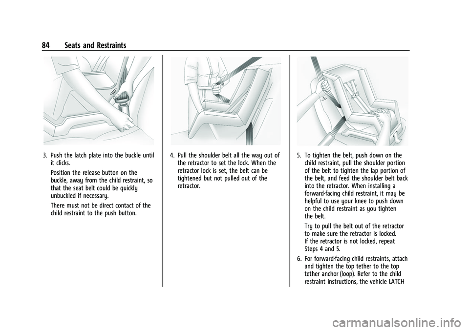 CHEVROLET TAHOE 2023 Owners Manual Chevrolet Tahoe/Suburban Owner Manual (GMNA-Localizing-U.S./Canada/
Mexico-16416971) - 2023 - CRC - 4/25/22
84 Seats and Restraints
3. Push the latch plate into the buckle untilit clicks.
Position the CHEVROLET TAHOE 2023 Owners Manual Chevrolet Tahoe/Suburban Owner Manual (GMNA-Localizing-U.S./Canada/
Mexico-16416971) - 2023 - CRC - 4/25/22
84 Seats and Restraints
3. Push the latch plate into the buckle untilit clicks.
Position the