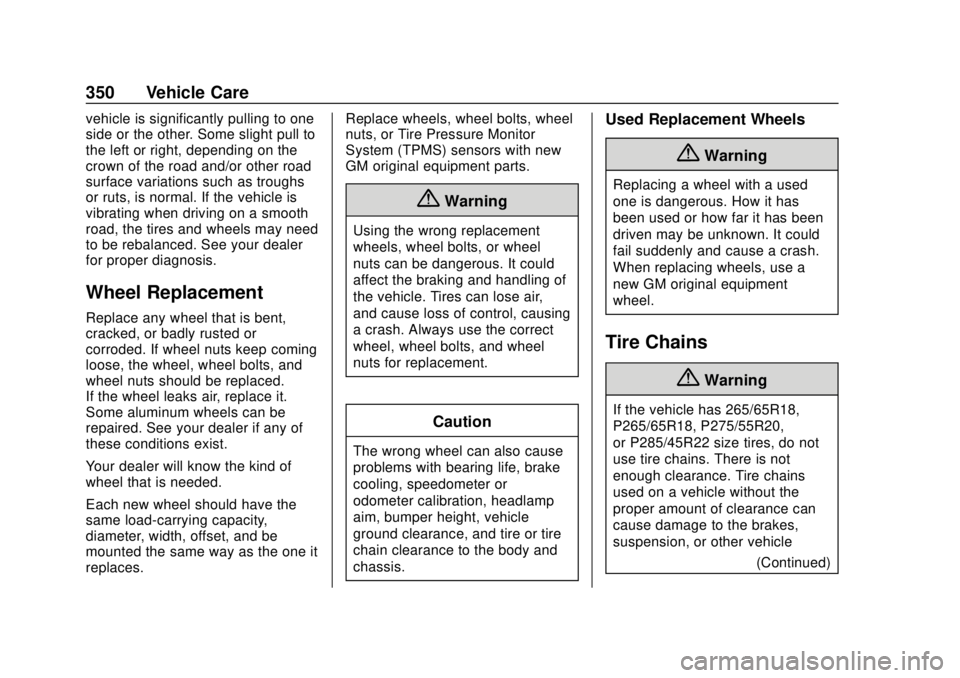 CHEVROLET TAHOE 2020 Owners Manual Chevrolet Tahoe/Suburban Owner Manual (GMNA-Localizing-U.S./Canada/
Mexico-13566622) - 2020 - CRC - 4/15/19
350 Vehicle Care
vehicle is significantly pulling to one
side or the other. Some slight pull CHEVROLET TAHOE 2020 Owners Manual Chevrolet Tahoe/Suburban Owner Manual (GMNA-Localizing-U.S./Canada/
Mexico-13566622) - 2020 - CRC - 4/15/19
350 Vehicle Care
vehicle is significantly pulling to one
side or the other. Some slight pull
