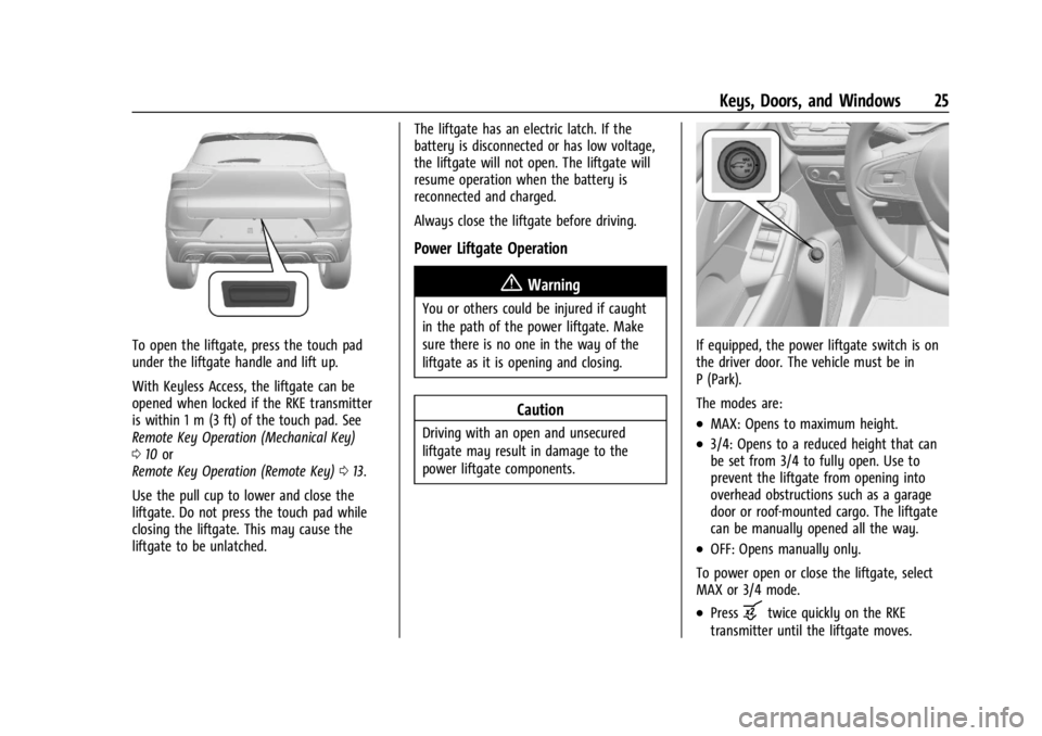 CHEVROLET TRAILBLAZER 2023 Owners Manual Chevrolet Trailblazer Owner Manual (GMNA-Localizing-U.S./Canada-
16263960) - 2023 - CRC - 2/23/22
Keys, Doors, and Windows 25
To open the liftgate, press the touch pad
under the liftgate handle and li CHEVROLET TRAILBLAZER 2023 Owners Manual Chevrolet Trailblazer Owner Manual (GMNA-Localizing-U.S./Canada-
16263960) - 2023 - CRC - 2/23/22
Keys, Doors, and Windows 25
To open the liftgate, press the touch pad
under the liftgate handle and li