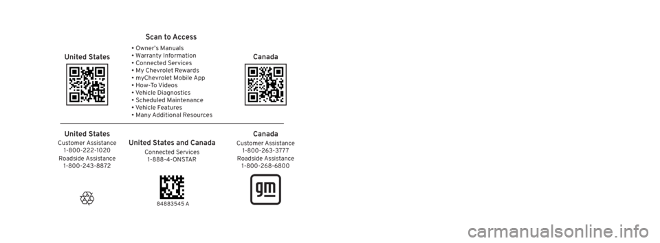 CHEVROLET TRAILBLAZER 2023 Owners Manual 2023 Trailblazer
Scan to Access
United States
United States and Canada
Connected Services1-888-4-ONSTAR Customer Assistance
1-800-263-3777
Canada
• Owner’s Manuals
• Warranty Information
• C CHEVROLET TRAILBLAZER 2023 Owners Manual 2023 Trailblazer
Scan to Access
United States
United States and Canada
Connected Services1-888-4-ONSTAR Customer Assistance
1-800-263-3777
Canada
• Owner’s Manuals
• Warranty Information
• C