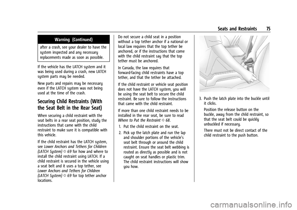 CHEVROLET TRAILBLAZER 2023 Manual PDF Chevrolet Trailblazer Owner Manual (GMNA-Localizing-U.S./Canada-
16263960) - 2023 - CRC - 2/23/22
Seats and Restraints 75
Warning (Continued)
after a crash, see your dealer to have the
system inspecte CHEVROLET TRAILBLAZER 2023 Manual PDF Chevrolet Trailblazer Owner Manual (GMNA-Localizing-U.S./Canada-
16263960) - 2023 - CRC - 2/23/22
Seats and Restraints 75
Warning (Continued)
after a crash, see your dealer to have the
system inspecte