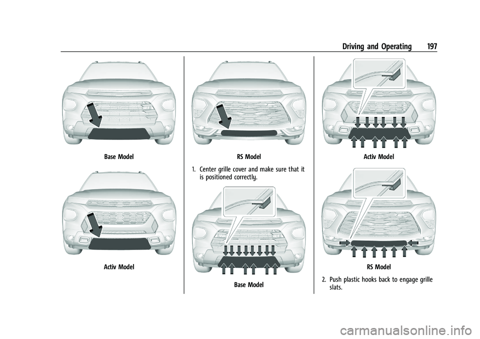 CHEVROLET TRAILBLAZER 2022 Owners Manual Chevrolet Trailblazer Owner Manual (GMNA-Localizing-U.S./Canada-
14400528) - 2021 - CRC - 11/7/19
Driving and Operating 197
Base Model
Activ Model
RS Model
1. Center grille cover and make sure that it CHEVROLET TRAILBLAZER 2022 Owners Manual Chevrolet Trailblazer Owner Manual (GMNA-Localizing-U.S./Canada-
14400528) - 2021 - CRC - 11/7/19
Driving and Operating 197
Base Model
Activ Model
RS Model
1. Center grille cover and make sure that it