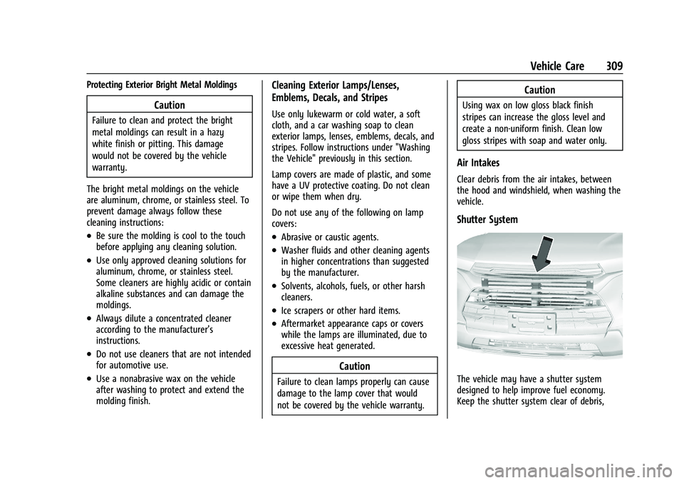 CHEVROLET TRAILBLAZER 2022 Owners Manual Chevrolet Trailblazer Owner Manual (GMNA-Localizing-U.S./Canada-
14400528) - 2021 - CRC - 11/7/19
Vehicle Care 309
Protecting Exterior Bright Metal Moldings
Caution
Failure to clean and protect the br CHEVROLET TRAILBLAZER 2022 Owners Manual Chevrolet Trailblazer Owner Manual (GMNA-Localizing-U.S./Canada-
14400528) - 2021 - CRC - 11/7/19
Vehicle Care 309
Protecting Exterior Bright Metal Moldings
Caution
Failure to clean and protect the br