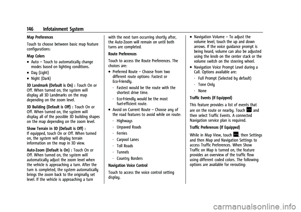 CHEVROLET TRAVERSE 2023 Owners Manual Chevrolet Traverse Owner Manual (GMNA-Localizing-U.S./Canada/Mexico-
16411537) - 2023 - CRC - 3/28/22
146 Infotainment System
Map Preferences
Touch to choose between basic map feature
configurations:
CHEVROLET TRAVERSE 2023 Owners Manual Chevrolet Traverse Owner Manual (GMNA-Localizing-U.S./Canada/Mexico-
16411537) - 2023 - CRC - 3/28/22
146 Infotainment System
Map Preferences
Touch to choose between basic map feature
configurations: