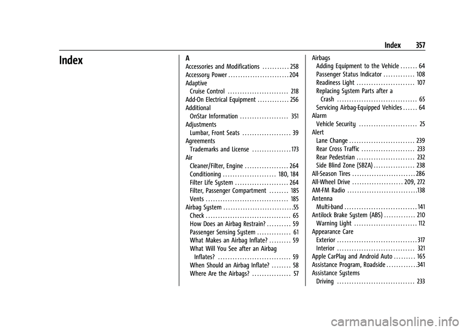 CHEVROLET TRAVERSE 2023 Owners Manual Chevrolet Traverse Owner Manual (GMNA-Localizing-U.S./Canada/Mexico-
16411537) - 2023 - CRC - 3/28/22
Index 357
IndexA
Accessories and Modifications . . . . . . . . . . . 258
Accessory Power . . . . . CHEVROLET TRAVERSE 2023 Owners Manual Chevrolet Traverse Owner Manual (GMNA-Localizing-U.S./Canada/Mexico-
16411537) - 2023 - CRC - 3/28/22
Index 357
IndexA
Accessories and Modifications . . . . . . . . . . . 258
Accessory Power . . . . .