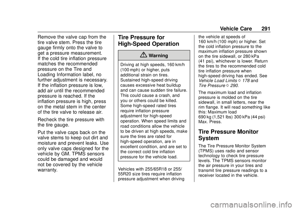 CHEVROLET TRAVERSE 2022 Owners Manual Chevrolet Traverse Owner Manual (GMNA-Localizing-U.S./Canada/Mexico-
13527526) - 2020 - CRC - 9/5/19
Vehicle Care 291
Remove the valve cap from the
tire valve stem. Press the tire
gauge firmly onto th CHEVROLET TRAVERSE 2022 Owners Manual Chevrolet Traverse Owner Manual (GMNA-Localizing-U.S./Canada/Mexico-
13527526) - 2020 - CRC - 9/5/19
Vehicle Care 291
Remove the valve cap from the
tire valve stem. Press the tire
gauge firmly onto th