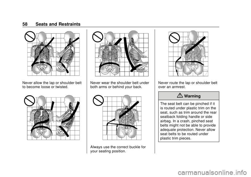 CHEVROLET TRAVERSE 2020 Workshop Manual Chevrolet Traverse Owner Manual (GMNA-Localizing-U.S./Canada/Mexico-
13527526) - 2020 - CRC - 9/5/19
58 Seats and Restraints
Never allow the lap or shoulder belt
to become loose or twisted.Never wear CHEVROLET TRAVERSE 2020 Workshop Manual Chevrolet Traverse Owner Manual (GMNA-Localizing-U.S./Canada/Mexico-
13527526) - 2020 - CRC - 9/5/19
58 Seats and Restraints
Never allow the lap or shoulder belt
to become loose or twisted.Never wear