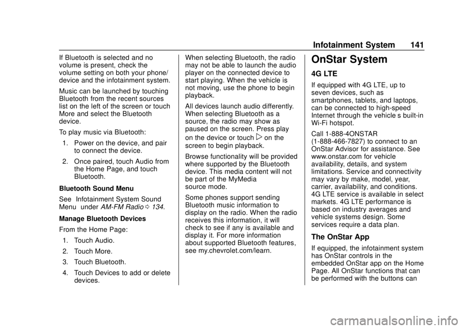 CHEVROLET TRAX 2020 Owners Manual Chevrolet TRAX Owner Manual (GMNA-Localizing-U.S./Canada/Mexico-
13556235) - 2020 - CRC - 9/19/19
Infotainment System 141
If Bluetooth is selected and no
volume is present, check the
volume setting on CHEVROLET TRAX 2020 Owners Manual Chevrolet TRAX Owner Manual (GMNA-Localizing-U.S./Canada/Mexico-
13556235) - 2020 - CRC - 9/19/19
Infotainment System 141
If Bluetooth is selected and no
volume is present, check the
volume setting on