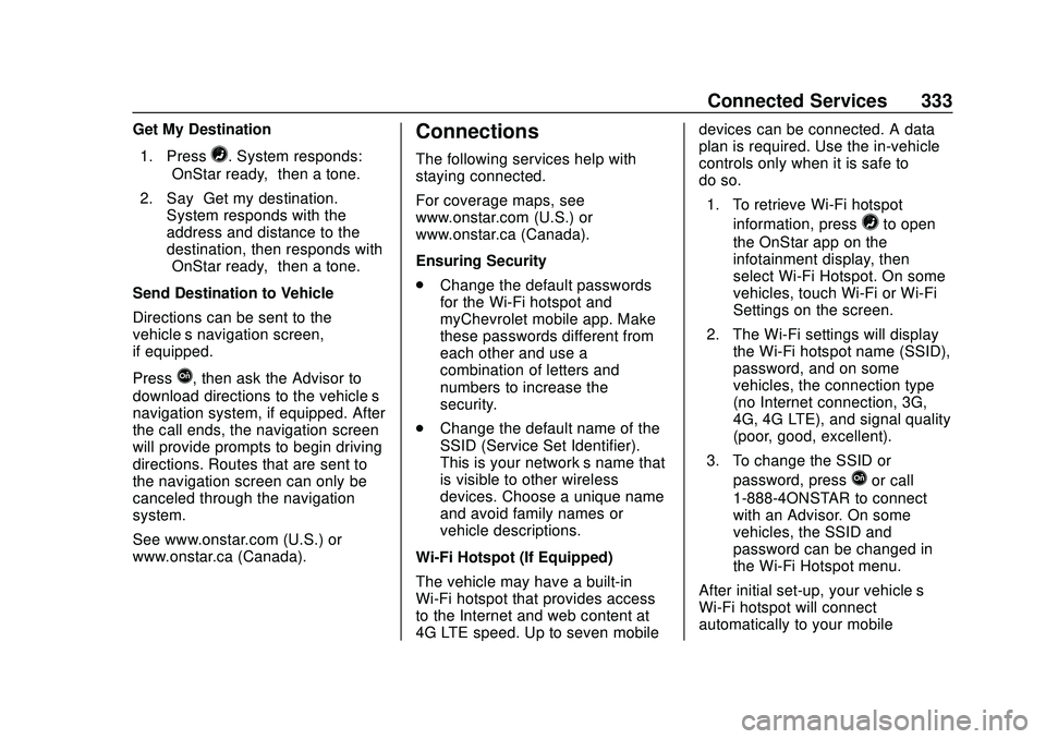 CHEVROLET VOLT 2020 Owners Manual Chevrolet BOLT EV Owner Manual (GMNA-Localizing-U.S./Canada/Mexico-
13556250) - 2020 - CRC - 2/11/20
Connected Services 333
Get My Destination1. Press
=. System responds:
“OnStar ready,” then a to CHEVROLET VOLT 2020 Owners Manual Chevrolet BOLT EV Owner Manual (GMNA-Localizing-U.S./Canada/Mexico-
13556250) - 2020 - CRC - 2/11/20
Connected Services 333
Get My Destination1. Press
=. System responds:
“OnStar ready,” then a to