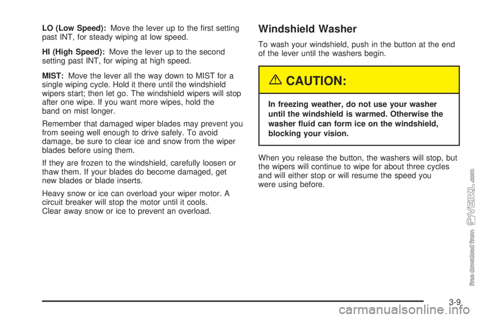 CHEVROLET CLASSIC 2004  Owners Manual LO (Low Speed):Move the lever up to the ﬁrst setting
past INT, for steady wiping at low speed.
HI (High Speed):Move the lever up to the second
setting past INT, for wiping at high speed.
MIST:Move t
