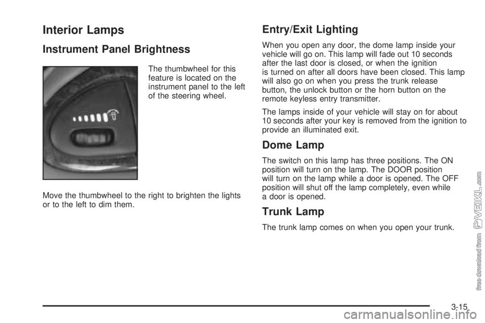 CHEVROLET CLASSIC 2004  Owners Manual Interior Lamps
Instrument Panel Brightness
The thumbwheel for this
feature is located on the
instrument panel to the left
of the steering wheel.
Move the thumbwheel to the right to brighten the lights