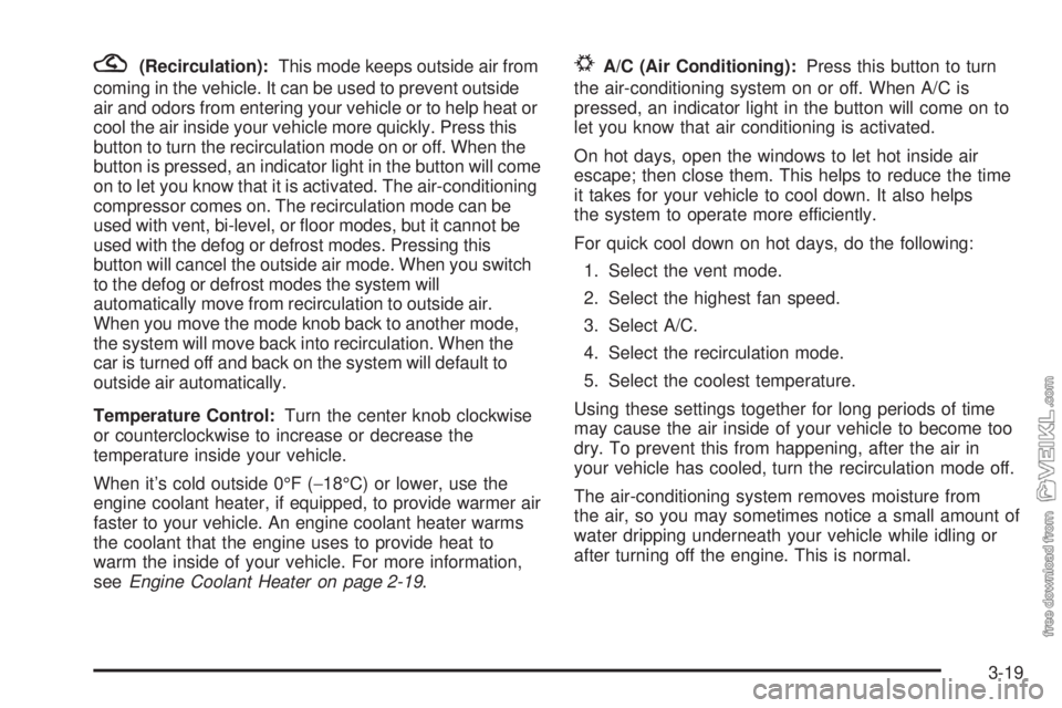 CHEVROLET CLASSIC 2004  Owners Manual ?(Recirculation):This mode keeps outside air from
coming in the vehicle. It can be used to prevent outside
air and odors from entering your vehicle or to help heat or
cool the air inside your vehicle 