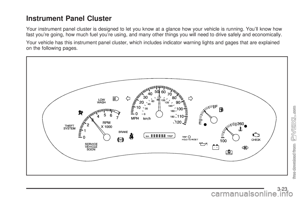 CHEVROLET CLASSIC 2004  Owners Manual Instrument Panel Cluster
Your instrument panel cluster is designed to let you know at a glance how your vehicle is running. You’ll know how
fast you’re going, how much fuel you’re using, and man