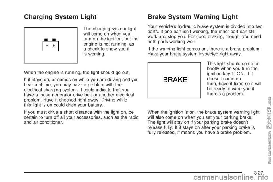 CHEVROLET CLASSIC 2004  Owners Manual Charging System Light
The charging system light
will come on when you
turn on the ignition, but the
engine is not running, as
a check to show you it
is working.
When the engine is running, the light s