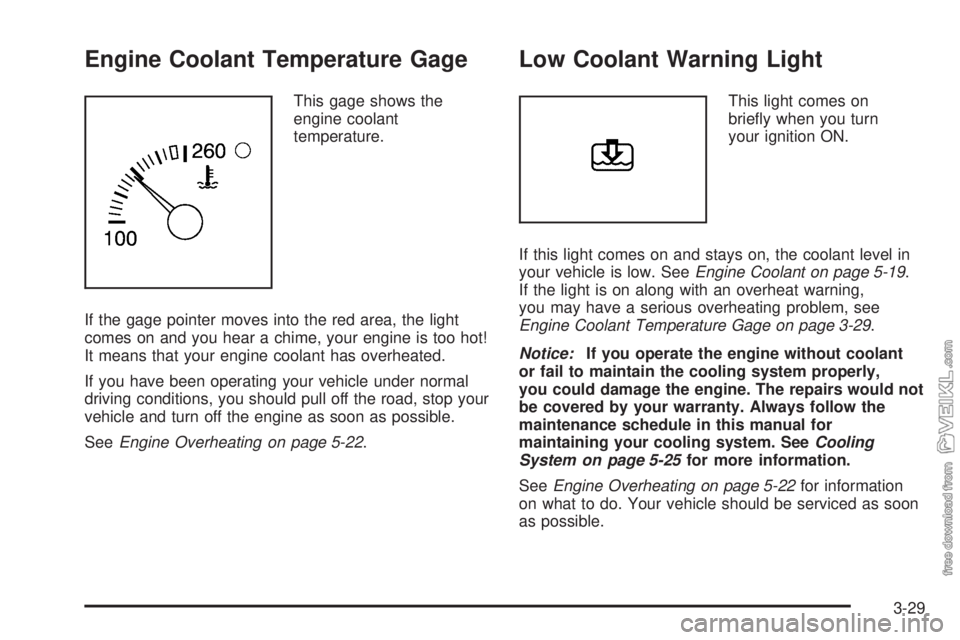 CHEVROLET CLASSIC 2004  Owners Manual Engine Coolant Temperature Gage
This gage shows the
engine coolant
temperature.
If the gage pointer moves into the red area, the light
comes on and you hear a chime, your engine is too hot!
It means t