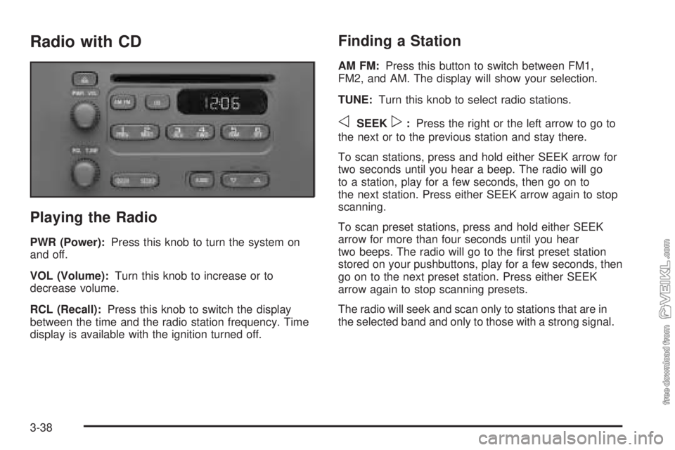CHEVROLET CLASSIC 2004  Owners Manual Radio with CD
Playing the Radio
PWR (Power):Press this knob to turn the system on
and off.
VOL (Volume):Turn this knob to increase or to
decrease volume.
RCL (Recall):Press this knob to switch the dis