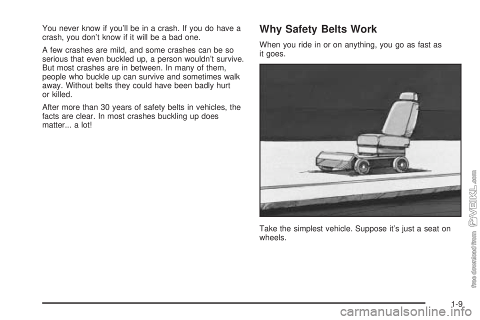 CHEVROLET CLASSIC 2004 User Guide You never know if you’ll be in a crash. If you do have a
crash, you don’t know if it will be a bad one.
A few crashes are mild, and some crashes can be so
serious that even buckled up, a person wo