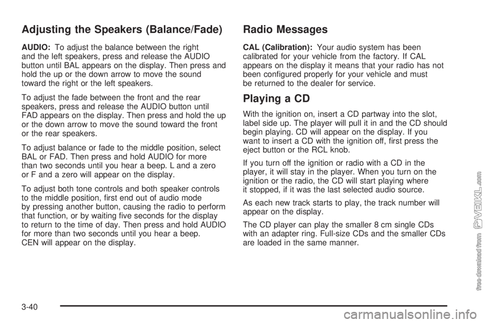 CHEVROLET CLASSIC 2004  Owners Manual Adjusting the Speakers (Balance/Fade)
AUDIO:To adjust the balance between the right
and the left speakers, press and release the AUDIO
button until BAL appears on the display. Then press and
hold the 