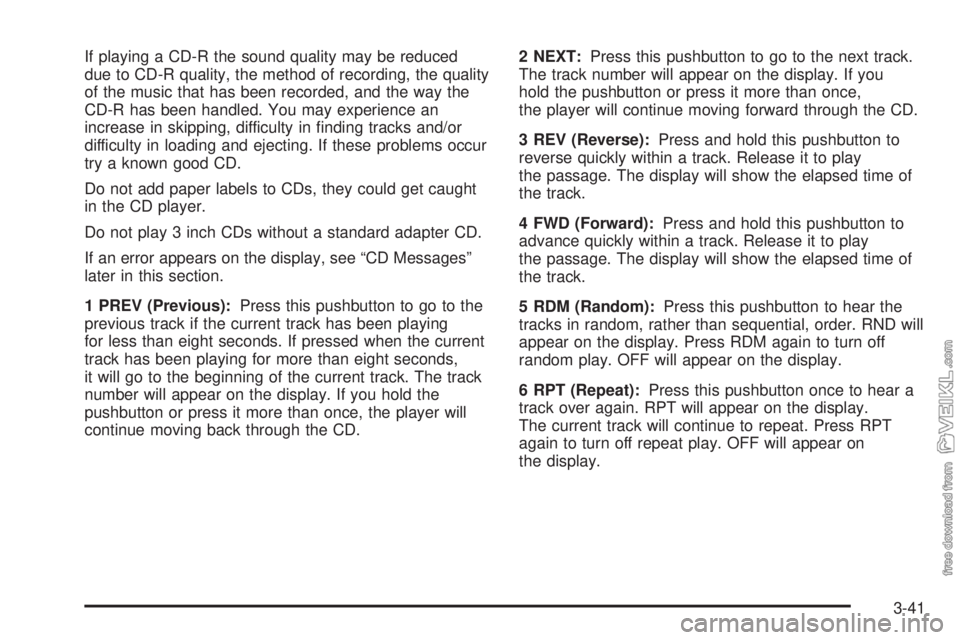 CHEVROLET CLASSIC 2004  Owners Manual If playing a CD-R the sound quality may be reduced
due to CD-R quality, the method of recording, the quality
of the music that has been recorded, and the way the
CD-R has been handled. You may experie