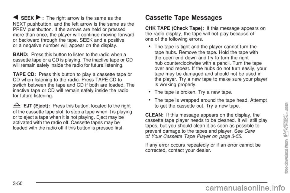 CHEVROLET CLASSIC 2004  Owners Manual qSEEKr:The right arrow is the same as the
NEXT pushbutton, and the left arrow is the same as the
PREV pushbutton. If the arrows are held or pressed
more than once, the player will continue moving forw