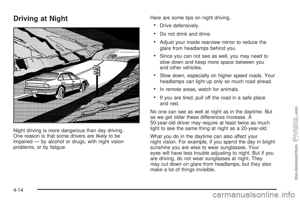 CHEVROLET CLASSIC 2004  Owners Manual Driving at Night
Night driving is more dangerous than day driving.
One reason is that some drivers are likely to be
impaired — by alcohol or drugs, with night vision
problems, or by fatigue.Here are