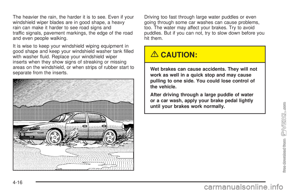 CHEVROLET CLASSIC 2004  Owners Manual The heavier the rain, the harder it is to see. Even if your
windshield wiper blades are in good shape, a heavy
rain can make it harder to see road signs and
traffic signals, pavement markings, the edg