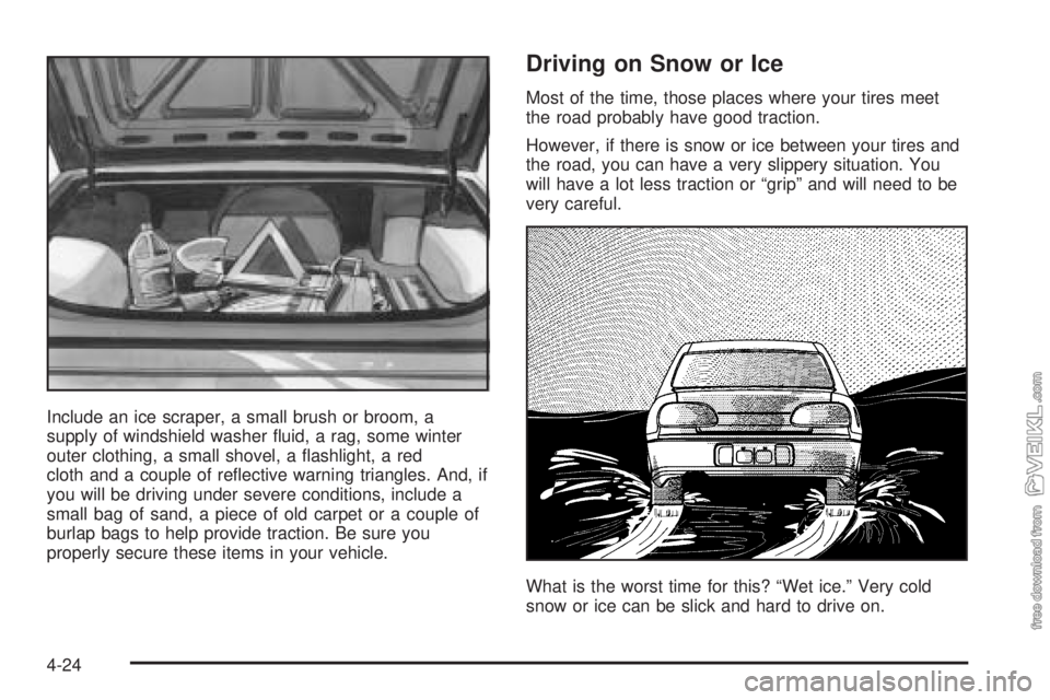CHEVROLET CLASSIC 2004  Owners Manual Include an ice scraper, a small brush or broom, a
supply of windshield washer ﬂuid, a rag, some winter
outer clothing, a small shovel, a ﬂashlight, a red
cloth and a couple of reﬂective warning 