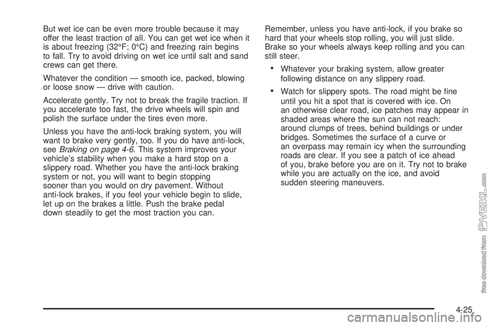 CHEVROLET CLASSIC 2004  Owners Manual But wet ice can be even more trouble because it may
offer the least traction of all. You can get wet ice when it
is about freezing (32°F; 0°C) and freezing rain begins
to fall. Try to avoid driving 