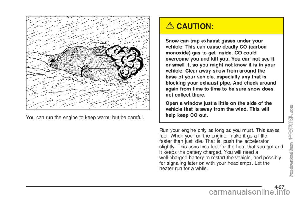 CHEVROLET CLASSIC 2004  Owners Manual You can run the engine to keep warm, but be careful.
{CAUTION:
Snow can trap exhaust gases under your
vehicle. This can cause deadly CO (carbon
monoxide) gas to get inside. CO could
overcome you and k