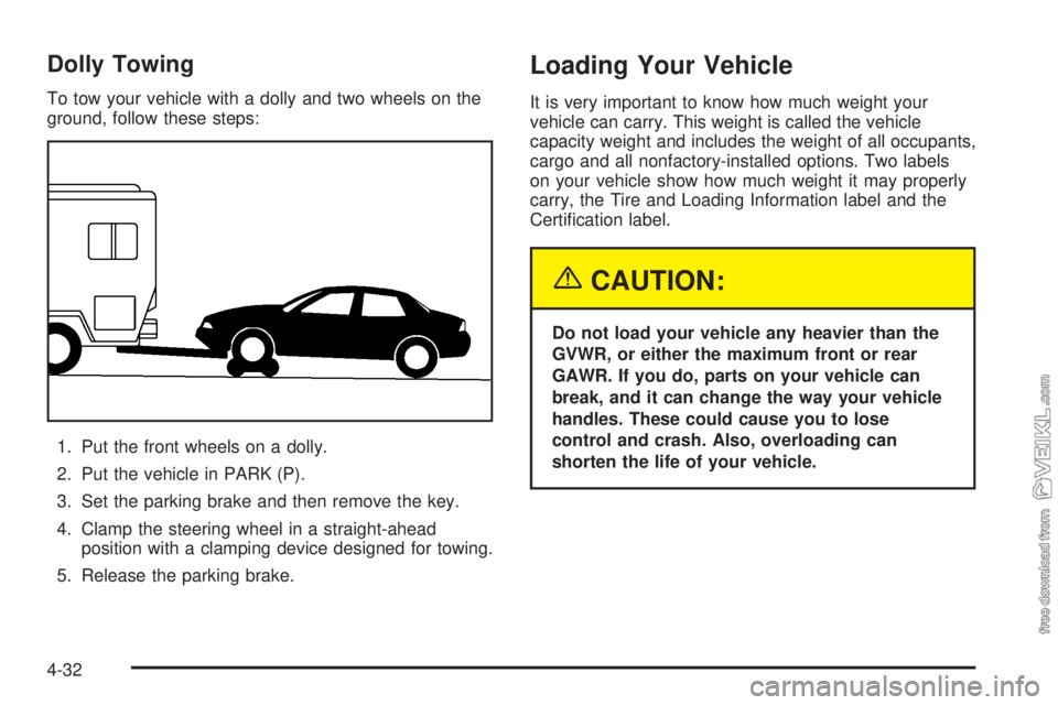 CHEVROLET CLASSIC 2004  Owners Manual Dolly Towing
To tow your vehicle with a dolly and two wheels on the
ground, follow these steps:
1. Put the front wheels on a dolly.
2. Put the vehicle in PARK (P).
3. Set the parking brake and then re