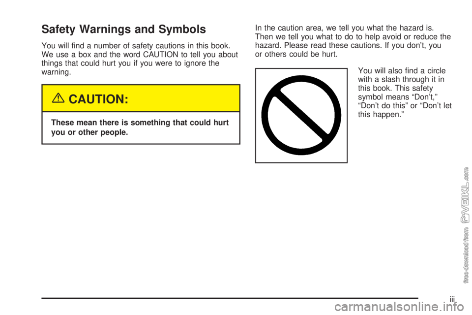 CHEVROLET CLASSIC 2004  Owners Manual Safety Warnings and Symbols
You will ﬁnd a number of safety cautions in this book.
We use a box and the word CAUTION to tell you about
things that could hurt you if you were to ignore the
warning.
{