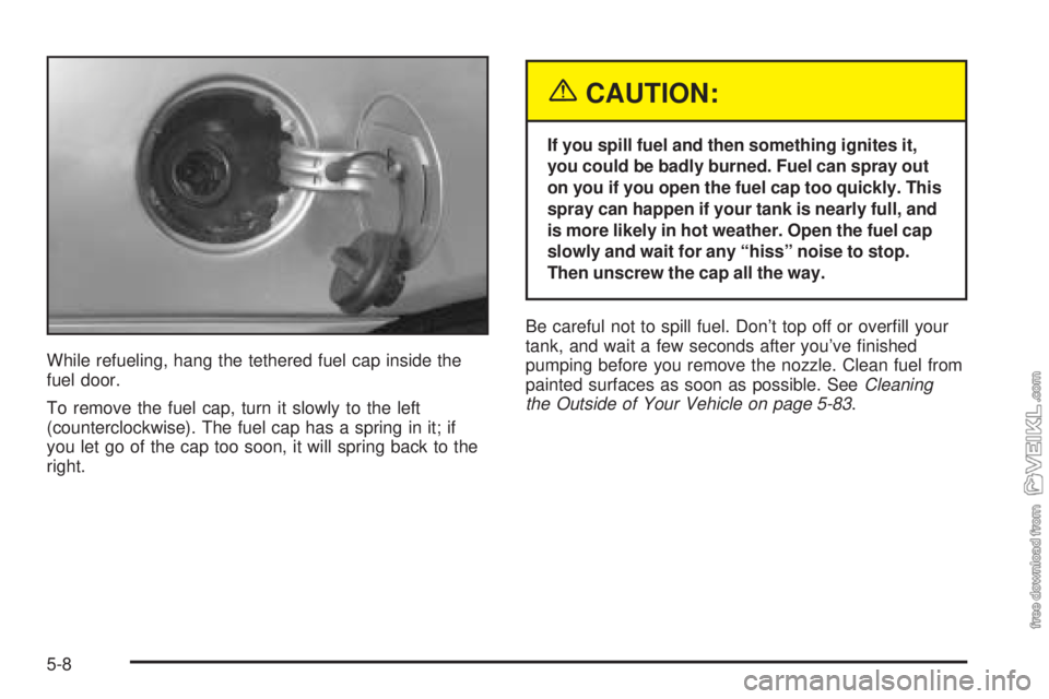 CHEVROLET CLASSIC 2004  Owners Manual While refueling, hang the tethered fuel cap inside the
fuel door.
To remove the fuel cap, turn it slowly to the left
(counterclockwise). The fuel cap has a spring in it; if
you let go of the cap too s