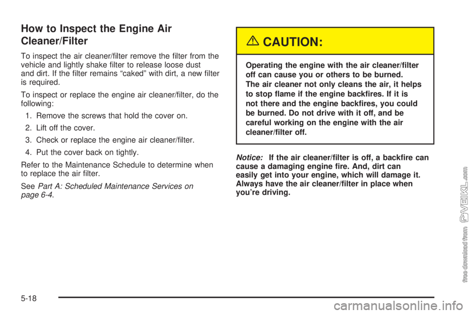 CHEVROLET CLASSIC 2004  Owners Manual How to Inspect the Engine Air
Cleaner/Filter
To inspect the air cleaner/ﬁlter remove the ﬁlter from the
vehicle and lightly shake ﬁlter to release loose dust
and dirt. If the ﬁlter remains “