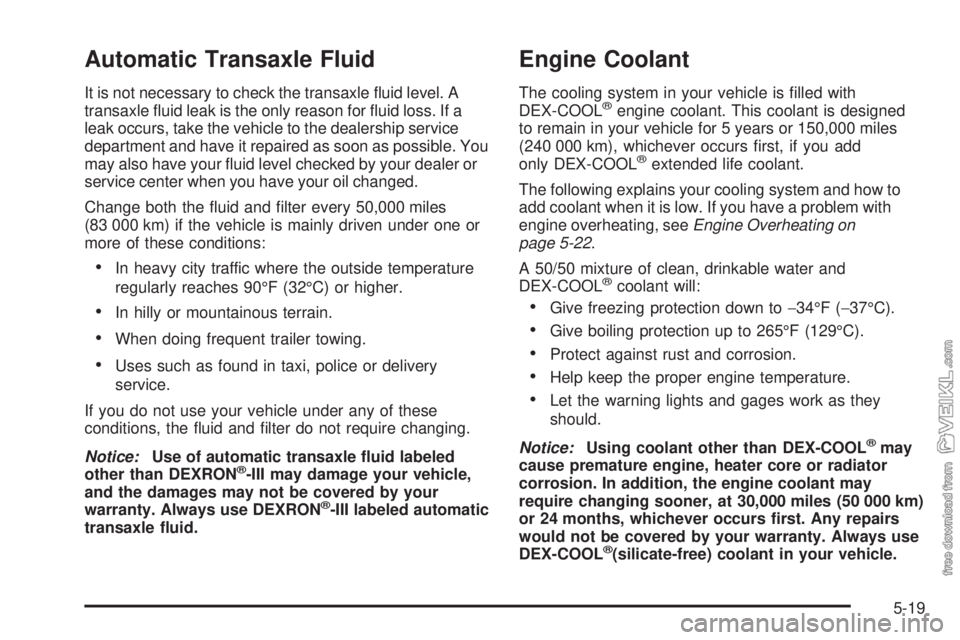 CHEVROLET CLASSIC 2004 Owners Manual Automatic Transaxle Fluid
It is not necessary to check the transaxle fluid level. A
transaxle fluid leak is the only reason for fluid loss. If a
leak occurs, take the vehicle to the dealership serv CHEVROLET CLASSIC 2004 Owners Manual Automatic Transaxle Fluid
It is not necessary to check the transaxle fluid level. A
transaxle fluid leak is the only reason for fluid loss. If a
leak occurs, take the vehicle to the dealership serv