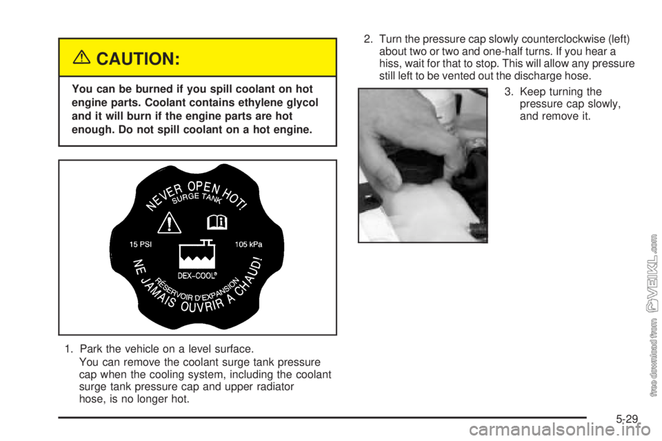 CHEVROLET CLASSIC 2004  Owners Manual {CAUTION:
You can be burned if you spill coolant on hot
engine parts. Coolant contains ethylene glycol
and it will burn if the engine parts are hot
enough. Do not spill coolant on a hot engine.
1. Par