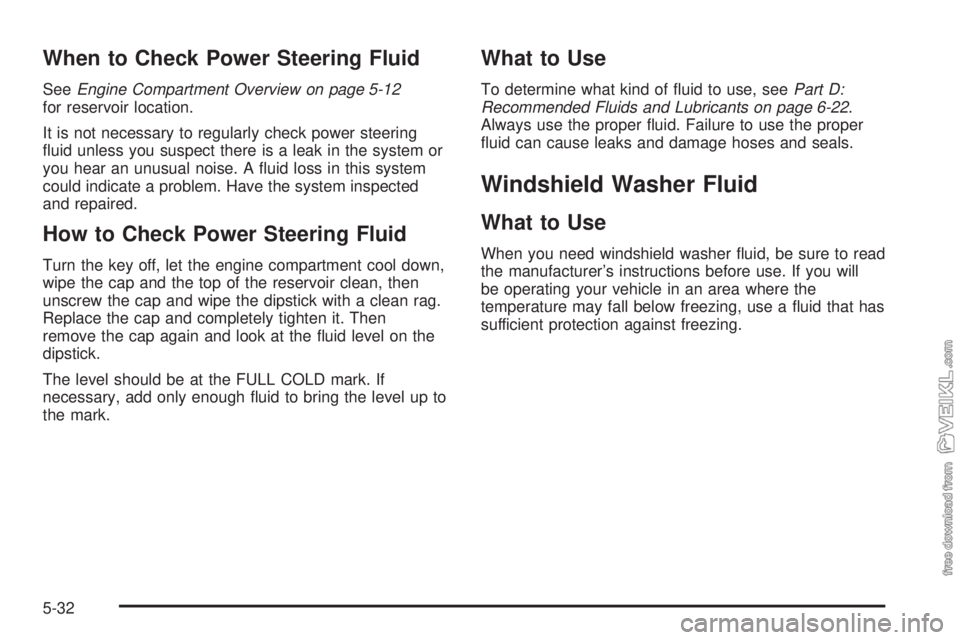 CHEVROLET CLASSIC 2004  Owners Manual When to Check Power Steering Fluid
SeeEngine Compartment Overview on page 5-12
for reservoir location.
It is not necessary to regularly check power steering
ﬂuid unless you suspect there is a leak i