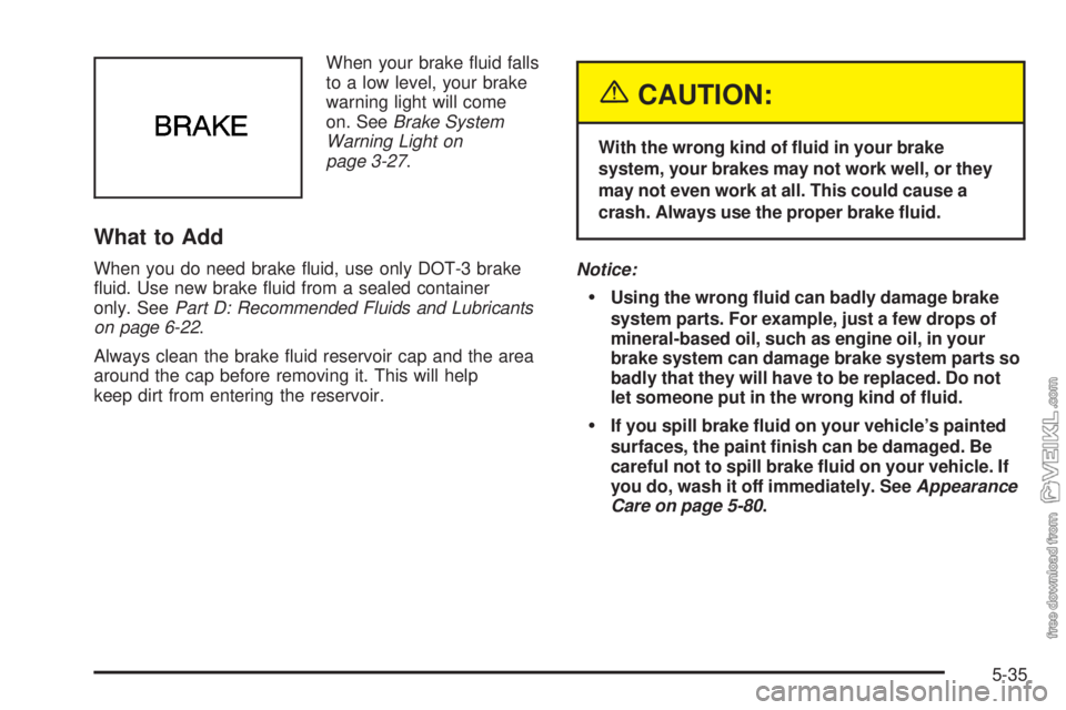 CHEVROLET CLASSIC 2004  Owners Manual When your brake ﬂuid falls
to a low level, your brake
warning light will come
on. SeeBrake System
Warning Light on
page 3-27.
What to Add
When you do need brake ﬂuid, use only DOT-3 brake
ﬂuid. 